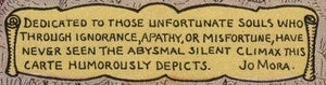 Jo Mora’s dedication/note reading “Dedicated to those unfortunate souls who through ignorance, apathy, or misfortune, have never seen the abysmal silent climax this carte humorously depicts.